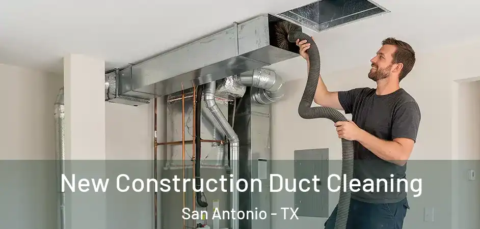New Construction Duct Cleaning San Antonio - TX