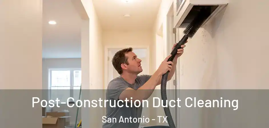 Post-Construction Duct Cleaning San Antonio - TX